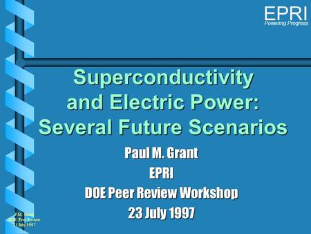 Powering Progress EPRI P.M. Grant DOE Peer Review 23 July 1997 Superconductivity and Electric Power: Several Future Scenarios Paul M. Grant EPRI DOE Peer.