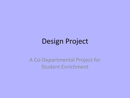 Design Project A Co-Departmental Project for Student Enrichment.