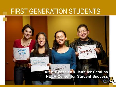 FIRST GENERATION STUDENTS Alex Gonzalez & Jennifer Satalino NELA Center for Student Success.