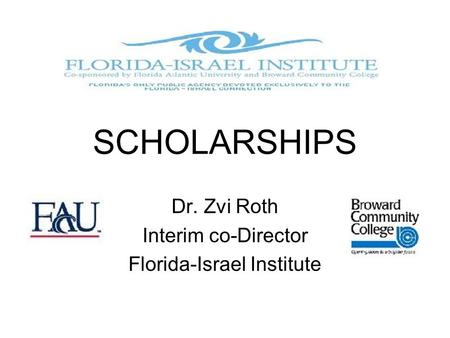 SCHOLARSHIPS Dr. Zvi Roth Interim co-Director Florida-Israel Institute.