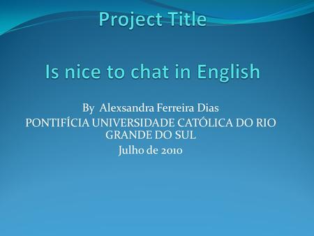 By Alexsandra Ferreira Dias PONTIFÍCIA UNIVERSIDADE CATÓLICA DO RIO GRANDE DO SUL Julho de 2010.