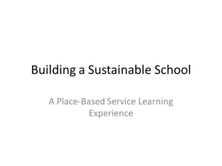 Building a Sustainable School A Place-Based Service Learning Experience.