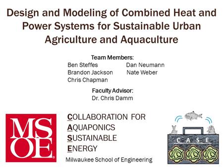 Design and Modeling of Combined Heat and Power Systems for Sustainable Urban Agriculture and Aquaculture Team Members: Ben Steffes Dan Neumann Brandon.