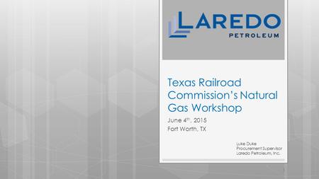 Texas Railroad Commission’s Natural Gas Workshop June 4 th, 2015 Fort Worth, TX 1 Luke Duke Procurement Supervisor Laredo Petroleum, Inc.