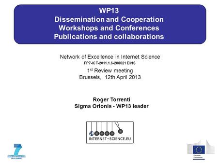 Network of Excellence in Internet Science 1 st Review meeting Brussels, 12th April 2013 FP7-ICT-2011.1.6-288021 EINS WP13 Dissemination and Cooperation.