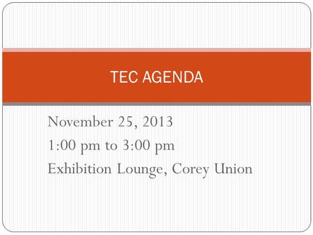 November 25, 2013 1:00 pm to 3:00 pm Exhibition Lounge, Corey Union TEC AGENDA.