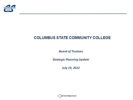 COLUMBUS STATE COMMUNITY COLLEGE Board of Trustees Strategic Planning Update July 19, 2012.