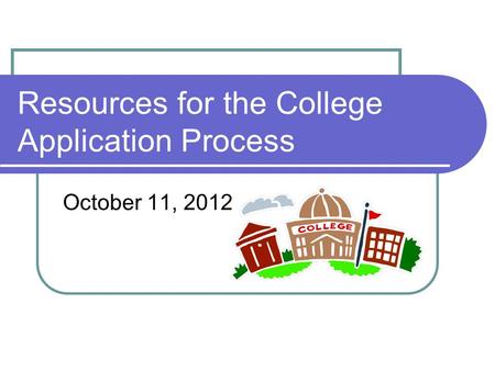 Resources for the College Application Process October 11, 2012.