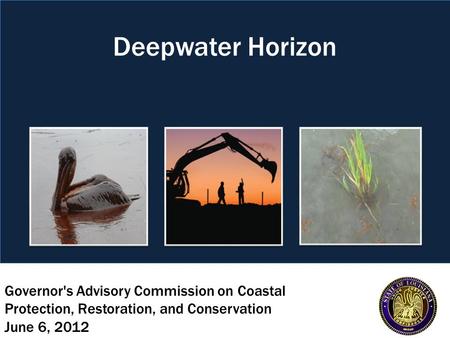 Governor's Advisory Commission on Coastal Protection, Restoration, and Conservation June 6, 2012 Deepwater Horizon.