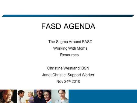 FASD AGENDA The Stigma Around FASD Working With Moms Resources Christine Westland: BSN Janet Christie: Support Worker Nov 24 th 2010.