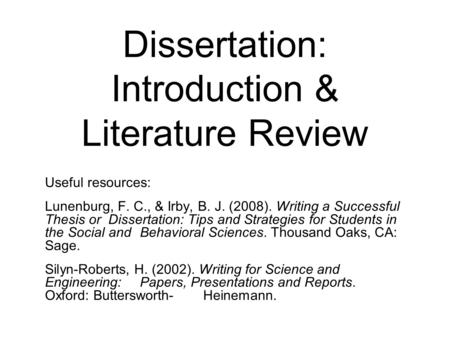 Dissertation: Introduction & Literature Review Useful resources: Lunenburg, F. C., & Irby, B. J. (2008). Writing a Successful Thesis or Dissertation: Tips.