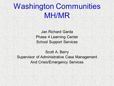 Washington Communities MH/MR Jan Richard Garda Phase 4 Learning Center School Support Services Scott A. Berry Supervisor of Administrative Case Management.