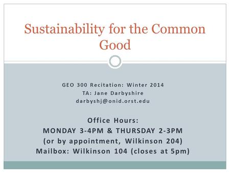 GEO 300 Recitation: Winter 2014 TA: Jane Darbyshire Office Hours: MONDAY 3-4PM & THURSDAY 2-3PM (or by appointment, Wilkinson 204)