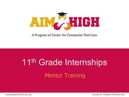 © Center for Companies That Care, 2010 11 th Grade Internships Mentor Training.