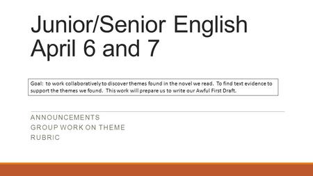 Junior/Senior English April 6 and 7 ANNOUNCEMENTS GROUP WORK ON THEME RUBRIC Goal: to work collaboratively to discover themes found in the novel we read.