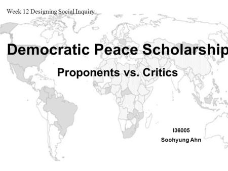 I36005 Soohyung Ahn Week 12 Designing Social Inquiry Democratic Peace Scholarship Proponents vs. Critics.