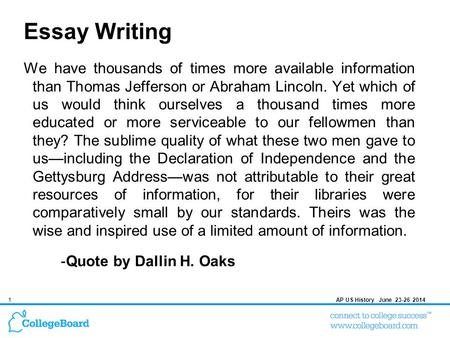 1AP US History June 23-26 2014 Essay Writing We have thousands of times more available information than Thomas Jefferson or Abraham Lincoln. Yet which.