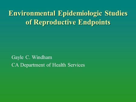 Environmental Epidemiologic Studies of Reproductive Endpoints Gayle C. Windham CA Department of Health Services.