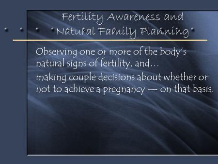 Fertility Awareness and Natural Family Planning Observing one or more of the body’s natural signs of fertility, and… making couple decisions about whether.