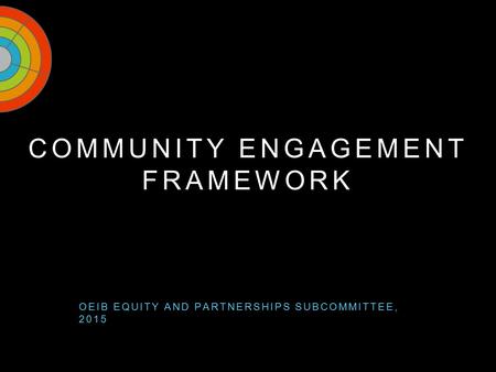 COMMUNITY ENGAGEMENT FRAMEWORK An asset based approach OEIB EQUITY AND PARTNERSHIPS SUBCOMMITTEE, 2015.