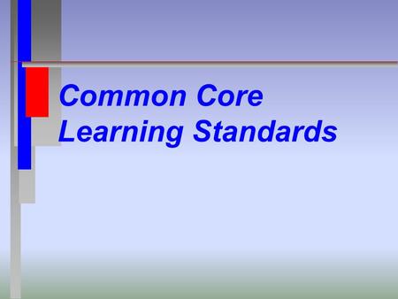 Common Core Learning Standards. Common Questions What is the Common Core? What should my child be doing? Are they Important? Should I be concerned about.