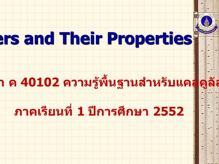 Real Numbers and Their Properties รายวิชา ค 40102 ความรู้พื้นฐานสำหรับแคลคูลัส 1 ภาคเรียนที่ 1 ปีการศึกษา 2552.