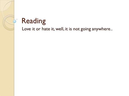 Reading Love it or hate it, well, it is not going anywhere..