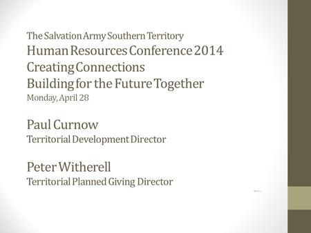 The Salvation Army Southern Territory Human Resources Conference 2014 Creating Connections Building for the Future Together Monday, April 28 Paul Curnow.