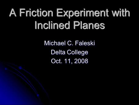 A Friction Experiment with Inclined Planes Michael C. Faleski Delta College Oct. 11, 2008.