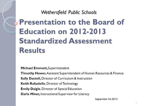 Presentation to the Board of Education on 2012-2013 Standardized Assessment Results Michael Emmett, Superintendent Timothy Howes, Assistant Superintendent.