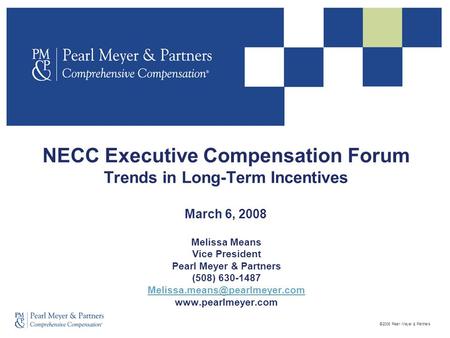 ©2008 Pearl Meyer & Partners NECC Executive Compensation Forum Trends in Long-Term Incentives March 6, 2008 Melissa Means Vice President Pearl Meyer &