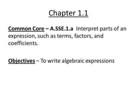 Chapter 1.1 Common Core – A.SSE.1.a Interpret parts of an expression, such as terms, factors, and coefficients. Objectives – To write algebraic expressions.