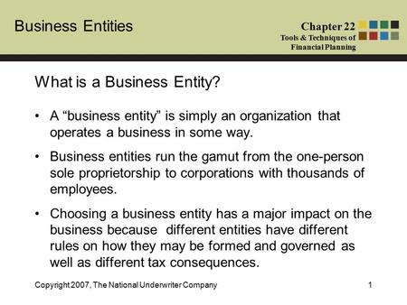 Business Entities Chapter 22 Tools & Techniques of Financial Planning Copyright 2007, The National Underwriter Company1 What is a Business Entity? A “business.