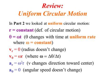 Review: Uniform Circular Motion In Part 2 we looked at uniform circular motion: r = constant (def. of circular motion)  =  t (  changes with time at.