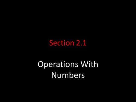 Section 2.1 Operations With Numbers. Number Sets Natural numbers -> 1, 2, 3, … Whole numbers -> 0, 1, 2, 3, … Integers -> …, -3, -2, -1, 0, 1, 2, 3, …