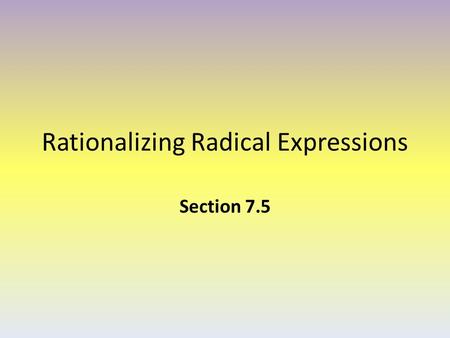 Rationalizing Radical Expressions Section 7.5. What does it mean to “rationalize the denominator?” Recall: A rational number is a terminating or repeating.