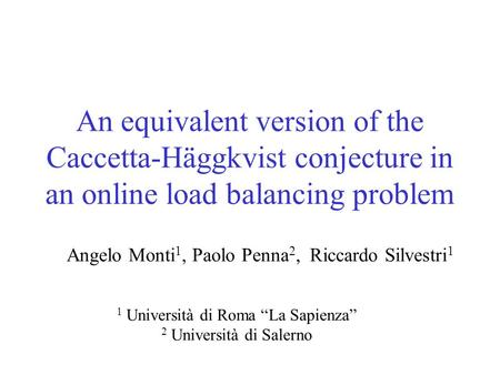 An equivalent version of the Caccetta-Häggkvist conjecture in an online load balancing problem Angelo Monti 1, Paolo Penna 2, Riccardo Silvestri 1 1 Università.