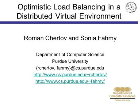 Optimistic Load Balancing in a Distributed Virtual Environment Roman Chertov and Sonia Fahmy Department of Computer Science Purdue University {rchertov,