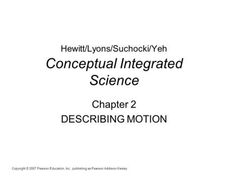 Copyright © 2007 Pearson Education, Inc., publishing as Pearson Addison-Wesley Hewitt/Lyons/Suchocki/Yeh Conceptual Integrated Science Chapter 2 DESCRIBING.