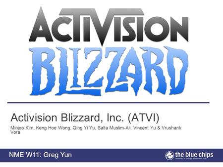 Activision Blizzard, Inc. (ATVI) Minjoo Kim, Keng Hoe Wong, Qing Yi Yu, Salta Muslim-Ali, Vincent Yu & Vrushank Vora NME W11: Greg Yun.