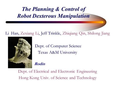 The Planning & Control of Robot Dexterous Manipulation Li Han, Zexiang Li, Jeff Trinkle, Zhiqiang Qin, Shilong Jiang Dept. of Computer Science Texas A&M.