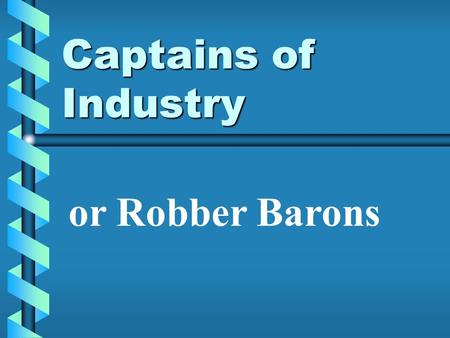 Captains of Industry or Robber Barons. Captain of Industry – person who builds a huge business and helps society. Robber Baron – people that get ahead.