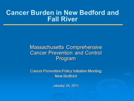 Cancer Burden in New Bedford and Fall River Massachusetts Comprehensive Cancer Prevention and Control Program Cancer Prevention Policy Initiative Meeting.