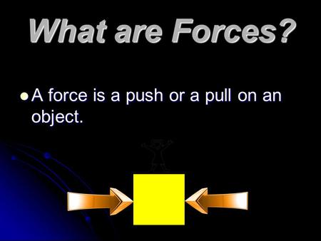 What are Forces? A force is a push or a pull on an object.