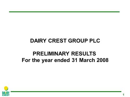 1 DAIRY CREST GROUP PLC PRELIMINARY RESULTS For the year ended 31 March 2008.