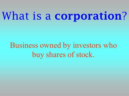 What is a corporation ? Business owned by investors who buy shares of stock.