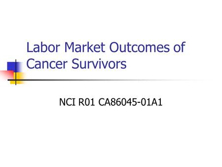 Labor Market Outcomes of Cancer Survivors NCI R01 CA86045-01A1.