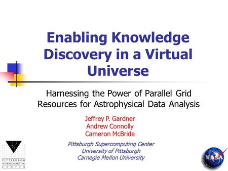 Enabling Knowledge Discovery in a Virtual Universe Harnessing the Power of Parallel Grid Resources for Astrophysical Data Analysis Jeffrey P. Gardner Andrew.