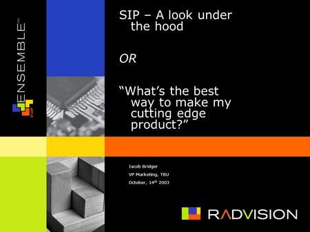 SIP – A look under the hood OR “What’s the best way to make my cutting edge product?” Jacob Bridger VP Marketing, TBU October, 14 th 2003.