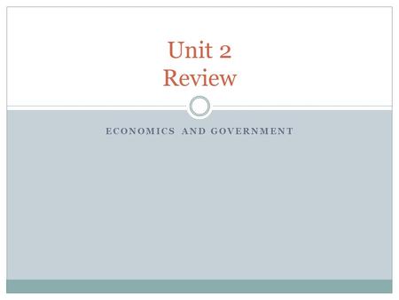 ECONOMICS AND GOVERNMENT Unit 2 Review. 1.Which economic system stresses private ownership without much government regulation? Capitalism or free enterprise.